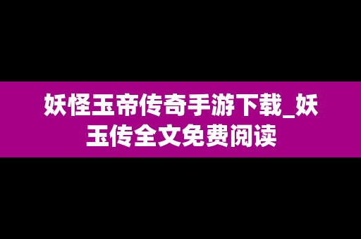 妖怪玉帝传奇手游下载_妖玉传全文免费阅读