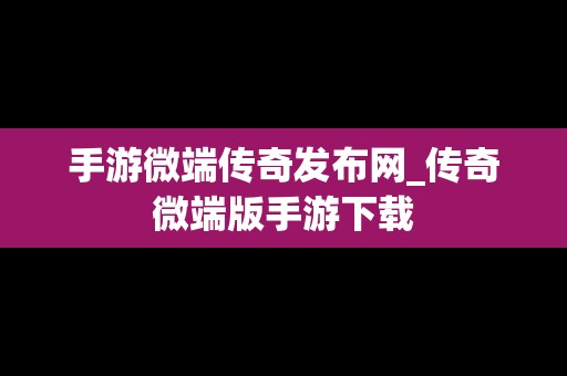 手游微端传奇发布网_传奇微端版手游下载