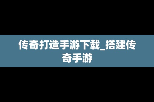 传奇打造手游下载_搭建传奇手游