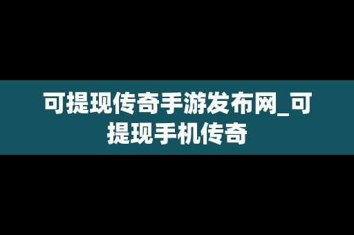 可提现传奇手游发布网_可提现手机传奇