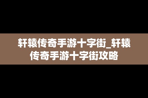 轩辕传奇手游十字街_轩辕传奇手游十字街攻略