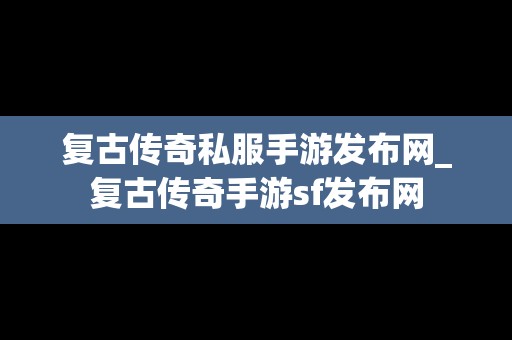 复古传奇私服手游发布网_复古传奇手游sf发布网