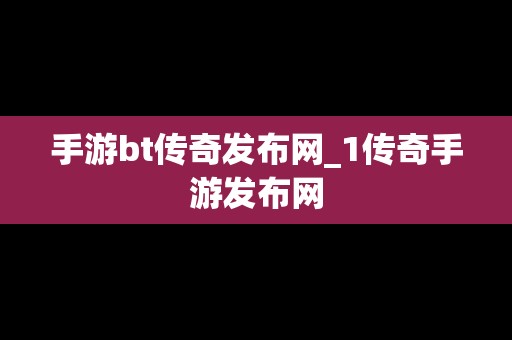 手游bt传奇发布网_1传奇手游发布网