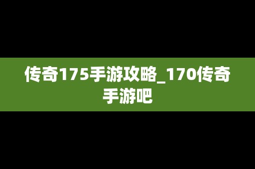 传奇175手游攻略_170传奇手游吧