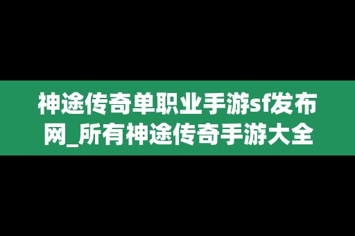 神途传奇单职业手游sf发布网_所有神途传奇手游大全网址