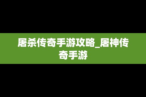 屠杀传奇手游攻略_屠神传奇手游