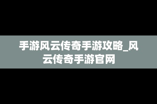 手游风云传奇手游攻略_风云传奇手游官网