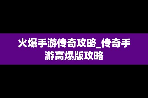 火爆手游传奇攻略_传奇手游高爆版攻略