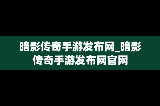 暗影传奇手游发布网_暗影传奇手游发布网官网