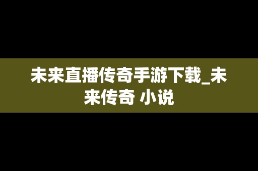 未来直播传奇手游下载_未来传奇 小说