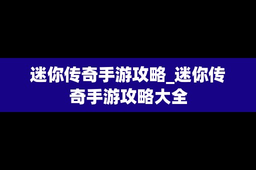 迷你传奇手游攻略_迷你传奇手游攻略大全