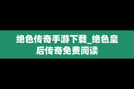 绝色传奇手游下载_绝色皇后传奇免费阅读