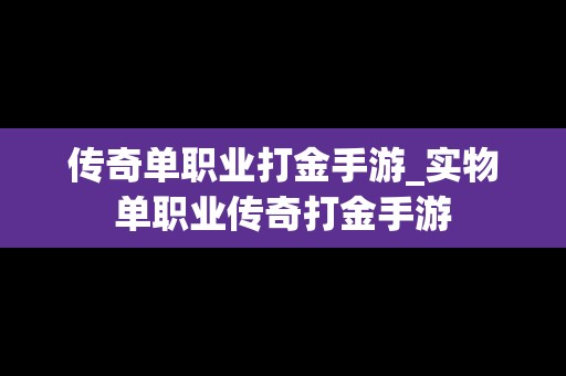 传奇单职业打金手游_实物单职业传奇打金手游