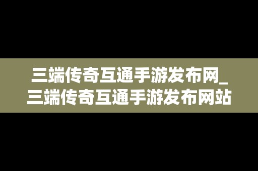 三端传奇互通手游发布网_三端传奇互通手游发布网站