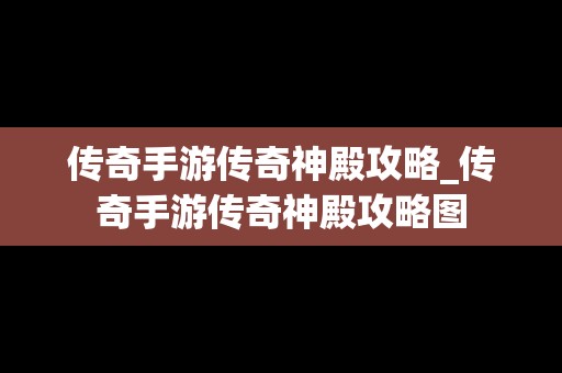 传奇手游传奇神殿攻略_传奇手游传奇神殿攻略图