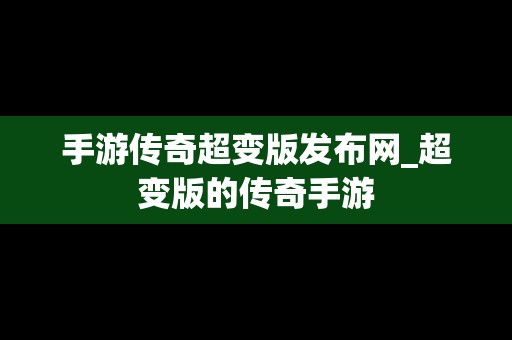 手游传奇超变版发布网_超变版的传奇手游