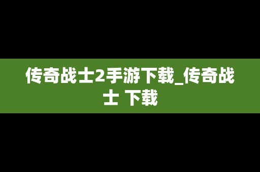 传奇战士2手游下载_传奇战士 下载