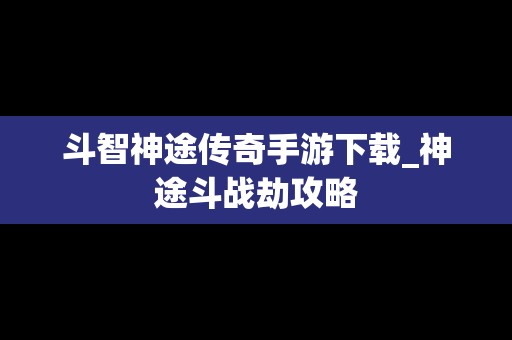 斗智神途传奇手游下载_神途斗战劫攻略