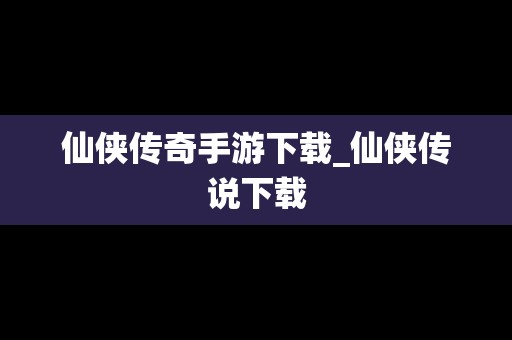 仙侠传奇手游下载_仙侠传说下载