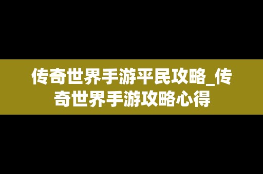 传奇世界手游平民攻略_传奇世界手游攻略心得