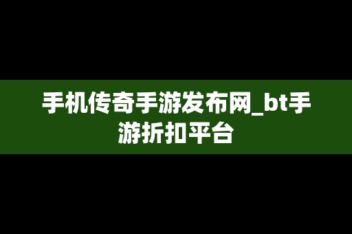 手机传奇手游发布网_bt手游折扣平台