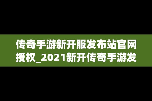 传奇手游新开服发布站官网授权_2021新开传奇手游发布网站