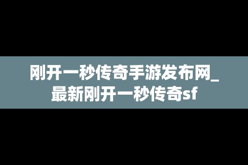 刚开一秒传奇手游发布网_最新刚开一秒传奇sf