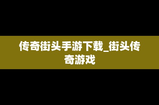 传奇街头手游下载_街头传奇游戏