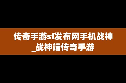 传奇手游sf发布网手机战神_战神端传奇手游