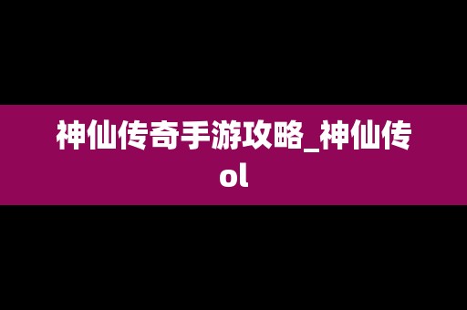 神仙传奇手游攻略_神仙传ol