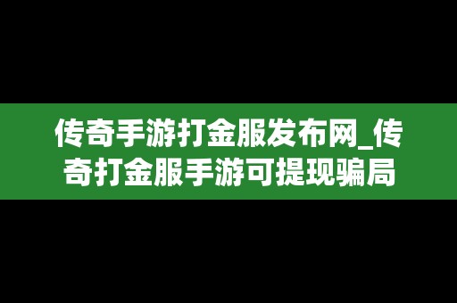 传奇手游打金服发布网_传奇打金服手游可提现骗局