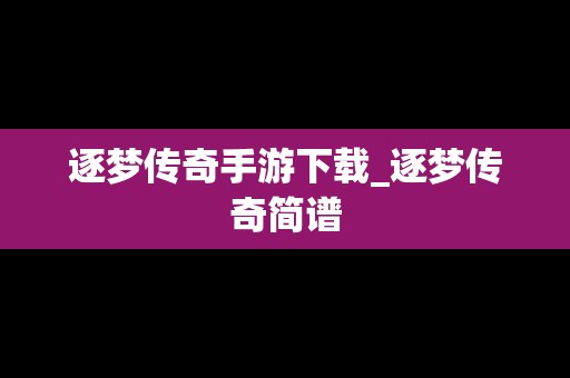 逐梦传奇手游下载_逐梦传奇简谱