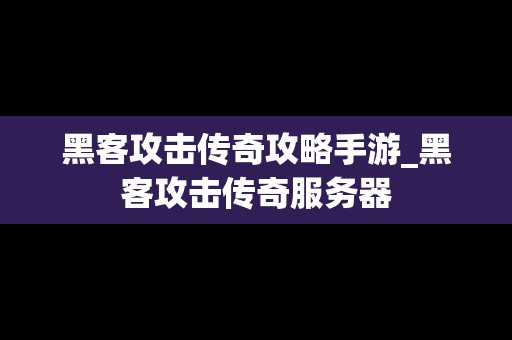 黑客攻击传奇攻略手游_黑客攻击传奇服务器