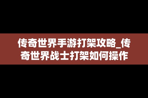 传奇世界手游打架攻略_传奇世界战士打架如何操作