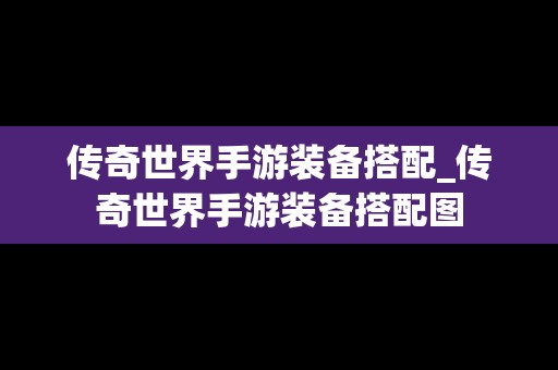 传奇世界手游装备搭配_传奇世界手游装备搭配图