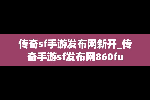 传奇sf手游发布网新开_传奇手游sf发布网860fu