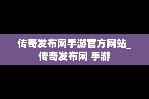 传奇发布网手游官方网站_传奇发布网 手游