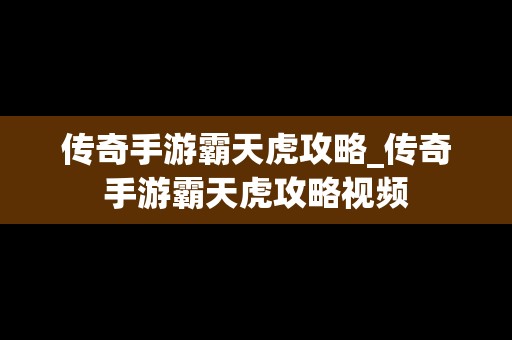 传奇手游霸天虎攻略_传奇手游霸天虎攻略视频