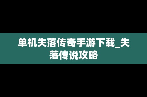 单机失落传奇手游下载_失落传说攻略