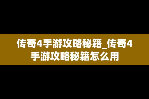 传奇4手游攻略秘籍_传奇4手游攻略秘籍怎么用