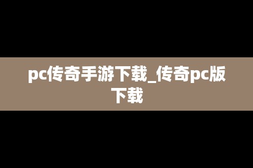 pc传奇手游下载_传奇pc版下载