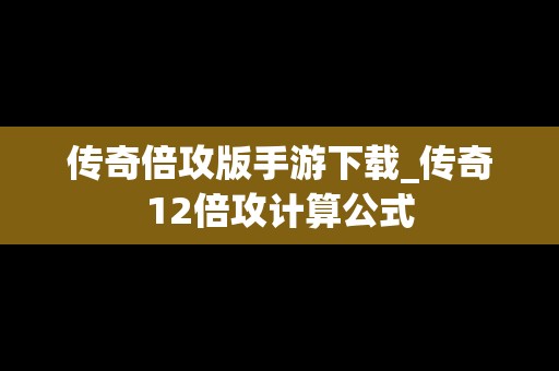 传奇倍攻版手游下载_传奇12倍攻计算公式