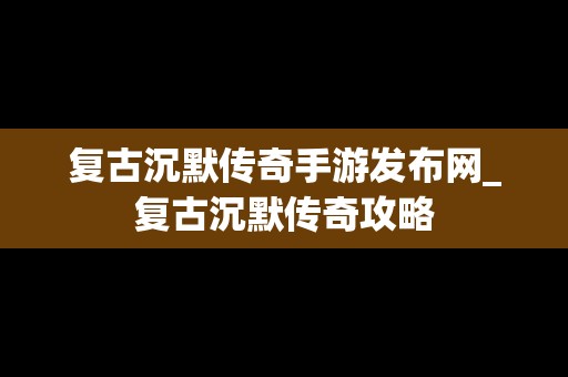 复古沉默传奇手游发布网_复古沉默传奇攻略