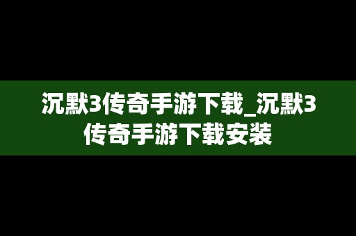 沉默3传奇手游下载_沉默3传奇手游下载安装