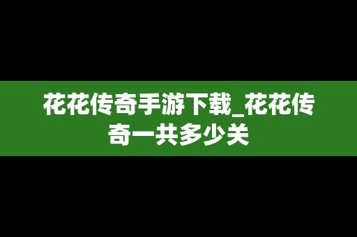 花花传奇手游下载_花花传奇一共多少关