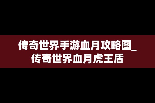 传奇世界手游血月攻略图_传奇世界血月虎王盾