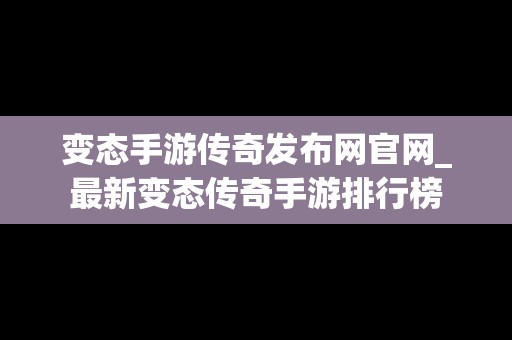 变态手游传奇发布网官网_最新变态传奇手游排行榜