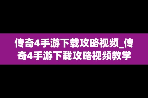 传奇4手游下载攻略视频_传奇4手游下载攻略视频教学