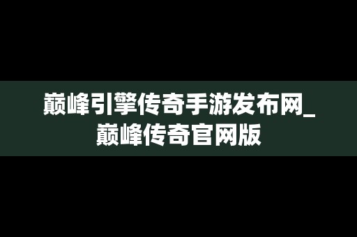 巅峰引擎传奇手游发布网_巅峰传奇官网版