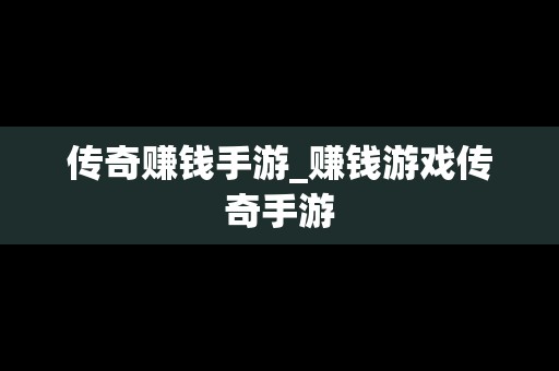 传奇赚钱手游_赚钱游戏传奇手游